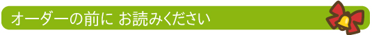 オーダーの前にお読み下さい! オーダーの前にお読み下さい!