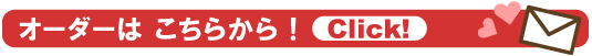 オーダーはこちら<Click!> オーダーはこちら<Click!>